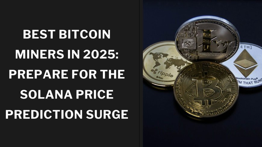 Best Bitcoin Miners in 2025: Prepare for the Solana Price Prediction Surge