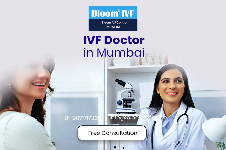 Finding the Best IVF Doctor in Mumbai: Your Guide to Fertility Care at Bloom IVF