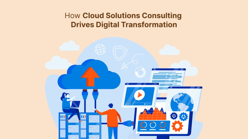 How Cloud Solutions Consulting Drives Digital Transformation?