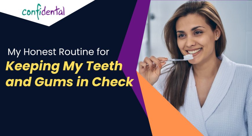 My Honest Routine for Keeping My Teeth and Gums in Check