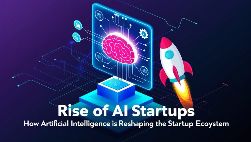 The Rise of AI Startups: How Artificial Intelligence Is Reshaping the Startup Ecosystem