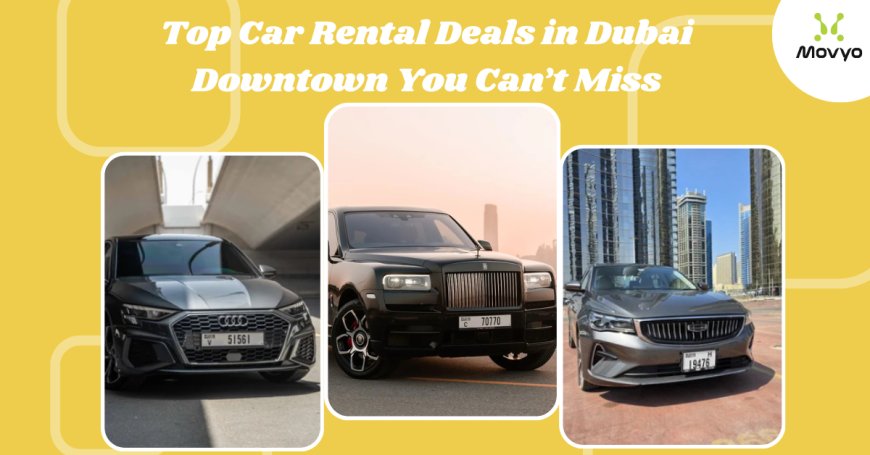 Top Car Rental Deals in Dubai Downtown You Can’t Miss