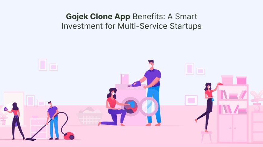 Gojek Clone App Benefits: A Smart Investment for Multi-Service Startups