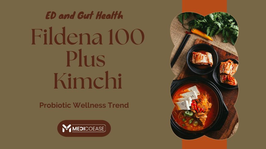 ED and Gut Health: Fildena 100 Plus Kimchi Probiotic Wellness Trend