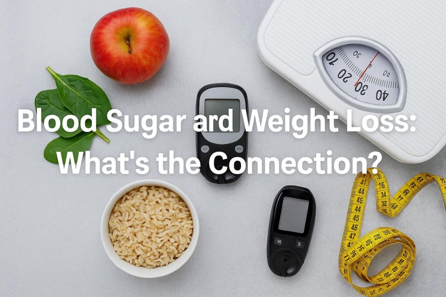 Blood Sugar and Weight Loss: What’s the Connection?
