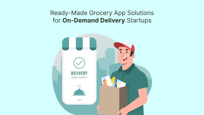 Ready-Made Grocery App Solutions for On-Demand Delivery Startups